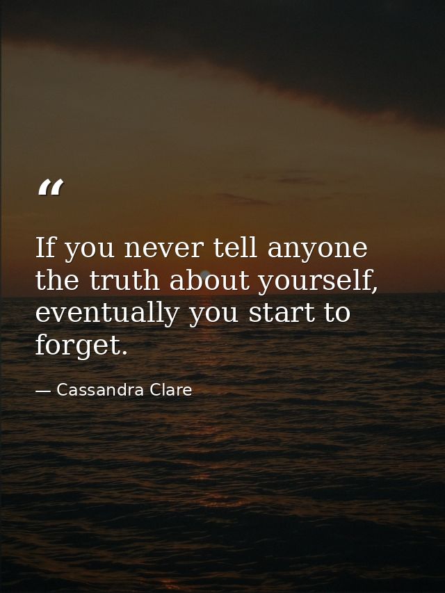 If you never tell anyone the truth about yourself, eventually you start to forget. — Cassandra Clare