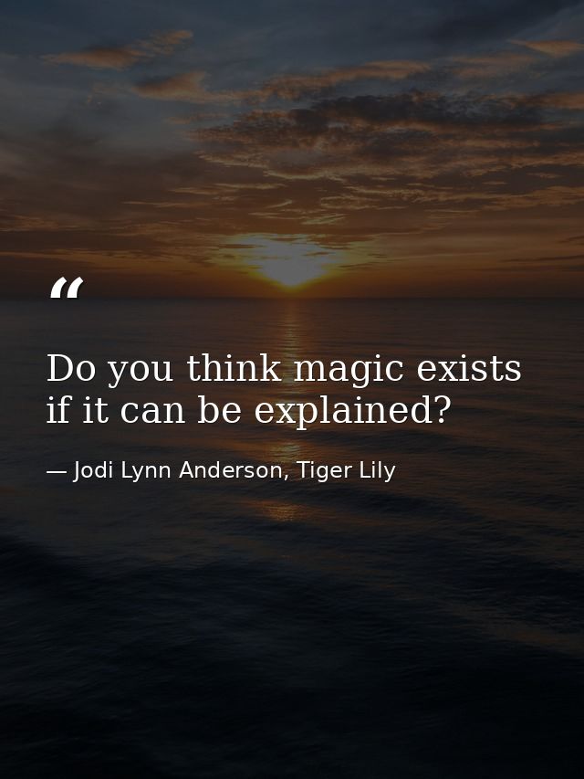 Do you think magic exists if it can be explained? — Jodi Lynn Anderson, Tiger Lily