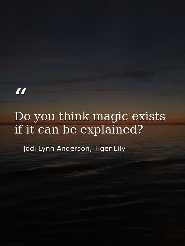 Do you think magic exists if it can be explained? — Jodi Lynn Anderson, Tiger Lily