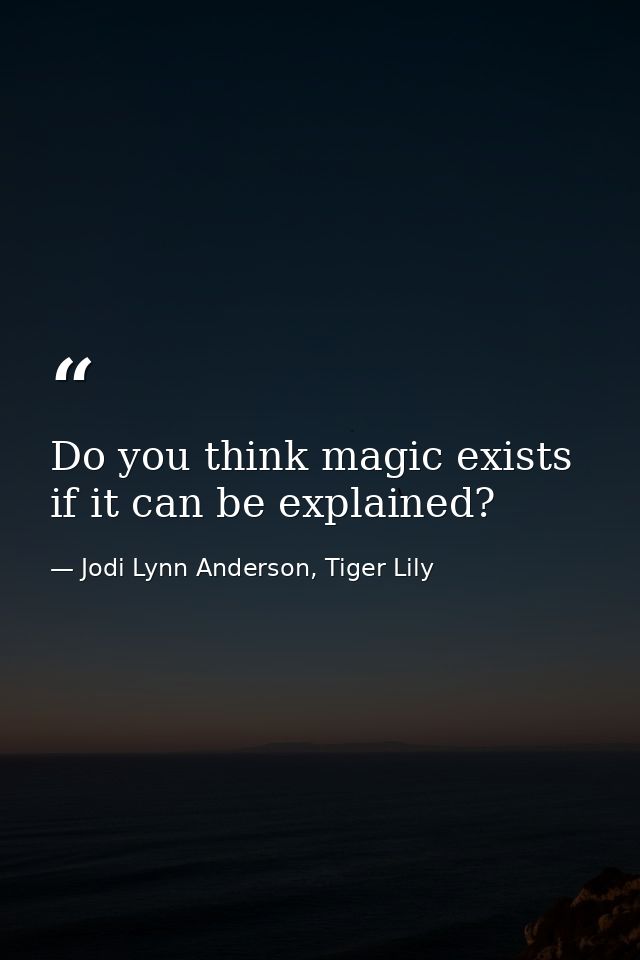 Do you think magic exists if it can be explained? — Jodi Lynn Anderson, Tiger Lily