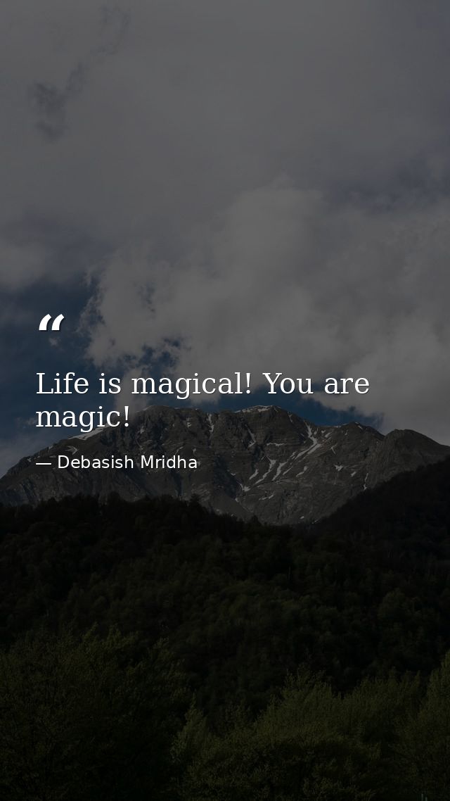 Life is magical! You are magic! — Debasish Mridha