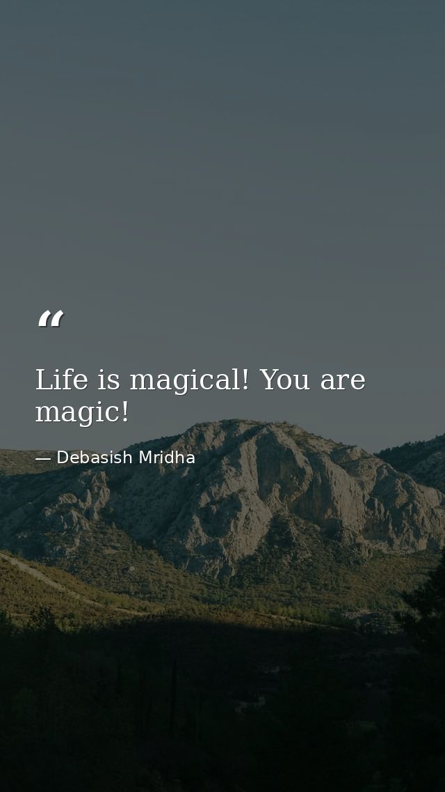 Life is magical! You are magic! — Debasish Mridha
