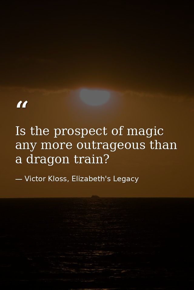 Is the prospect of magic any more outrageous than a dragon train? — Victor Kloss, Elizabeth's Legacy