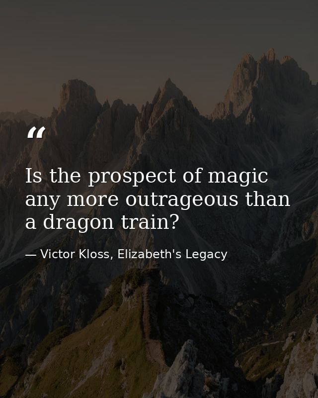 Is the prospect of magic any more outrageous than a dragon train? — Victor Kloss, Elizabeth's Legacy