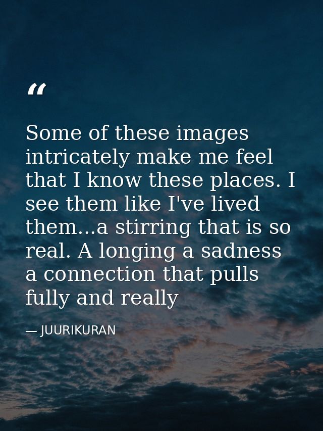 Some of these images intricately make me feel that I know these places. I see them like I've lived them...a stirring tha — JUURIKURAN
