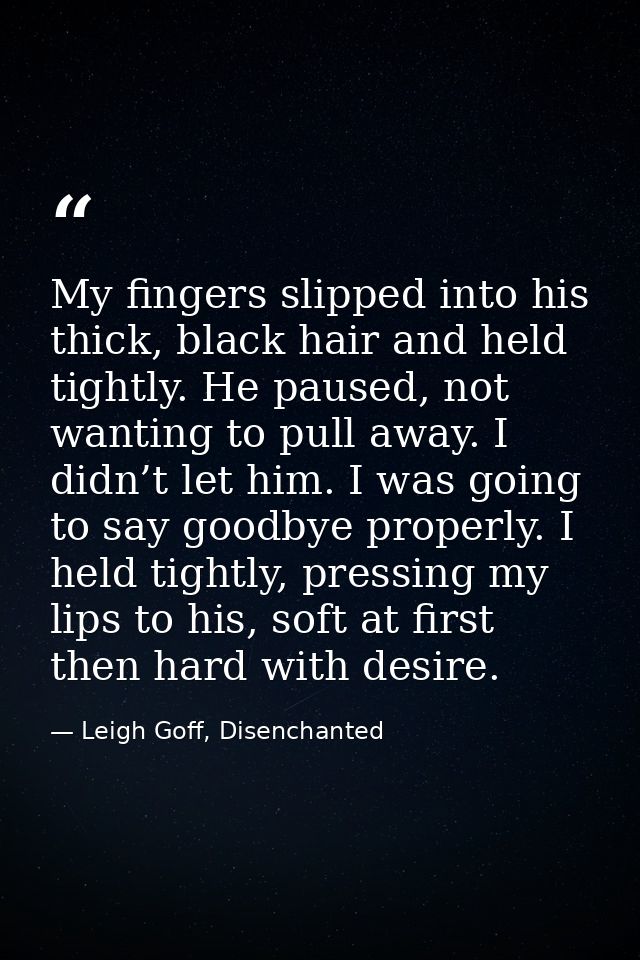 My fingers slipped into his thick, black hair and held tightly. He paused, not wanting to pull away. I didn’t let him. I — Leigh Goff, Disenchanted