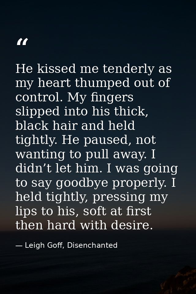 He kissed me tenderly as my heart thumped out of control. My fingers slipped into his thick, black hair and held tightly — Leigh Goff, Disenchanted