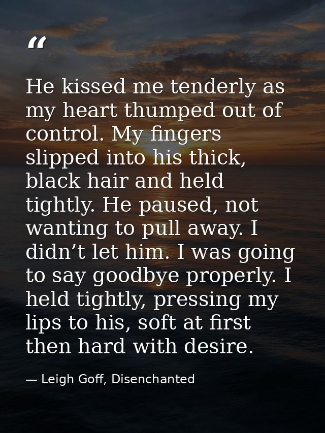 He kissed me tenderly as my heart thumped out of control. My fingers slipped into his thick, black hair and held tightly — Leigh Goff, Disenchanted