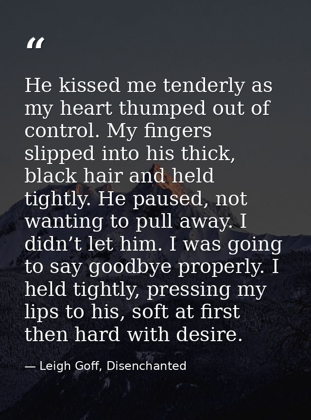 He kissed me tenderly as my heart thumped out of control. My fingers slipped into his thick, black hair and held tightly — Leigh Goff, Disenchanted