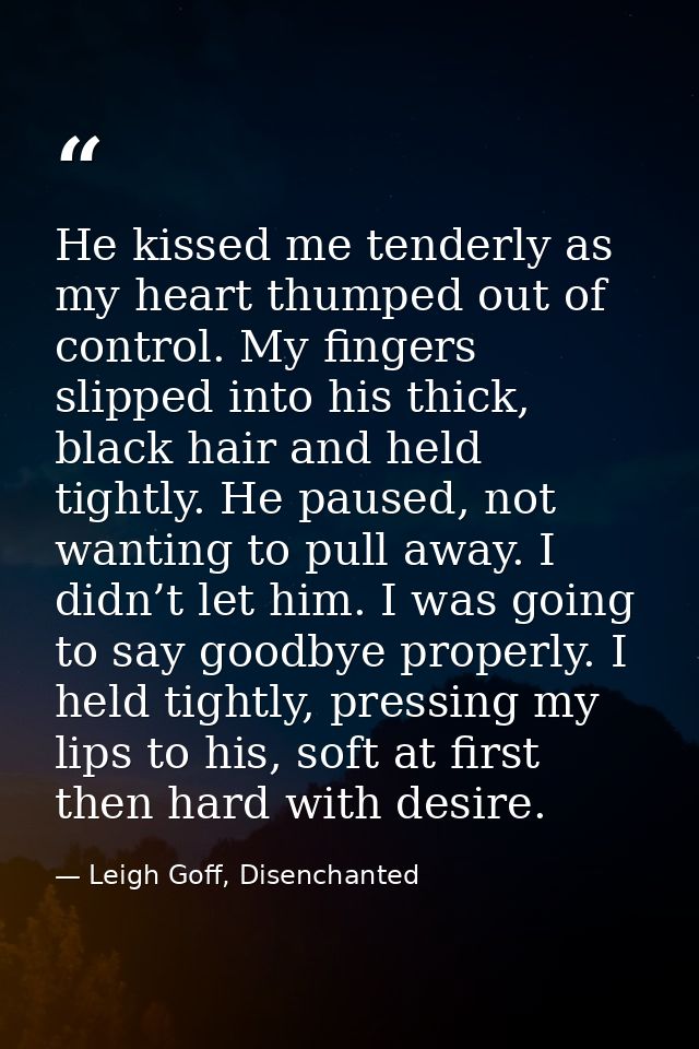 He kissed me tenderly as my heart thumped out of control. My fingers slipped into his thick, black hair and held tightly — Leigh Goff, Disenchanted