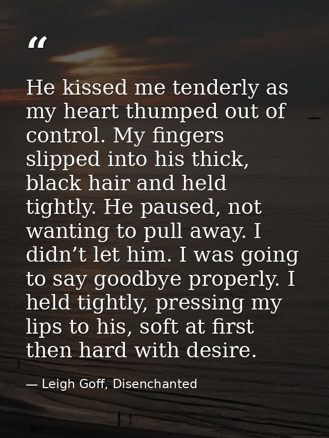 He kissed me tenderly as my heart thumped out of control. My fingers slipped into his thick, black hair and held tightly — Leigh Goff, Disenchanted