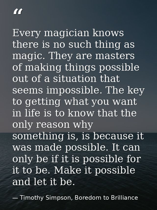 Every magician knows there is no such thing as magic. They are masters of making things possible out of a situation that — Timothy Simpson, Boredom to Brilliance