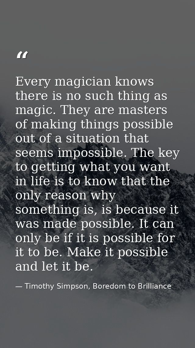 Every magician knows there is no such thing as magic. They are masters of making things possible out of a situation that — Timothy Simpson, Boredom to Brilliance