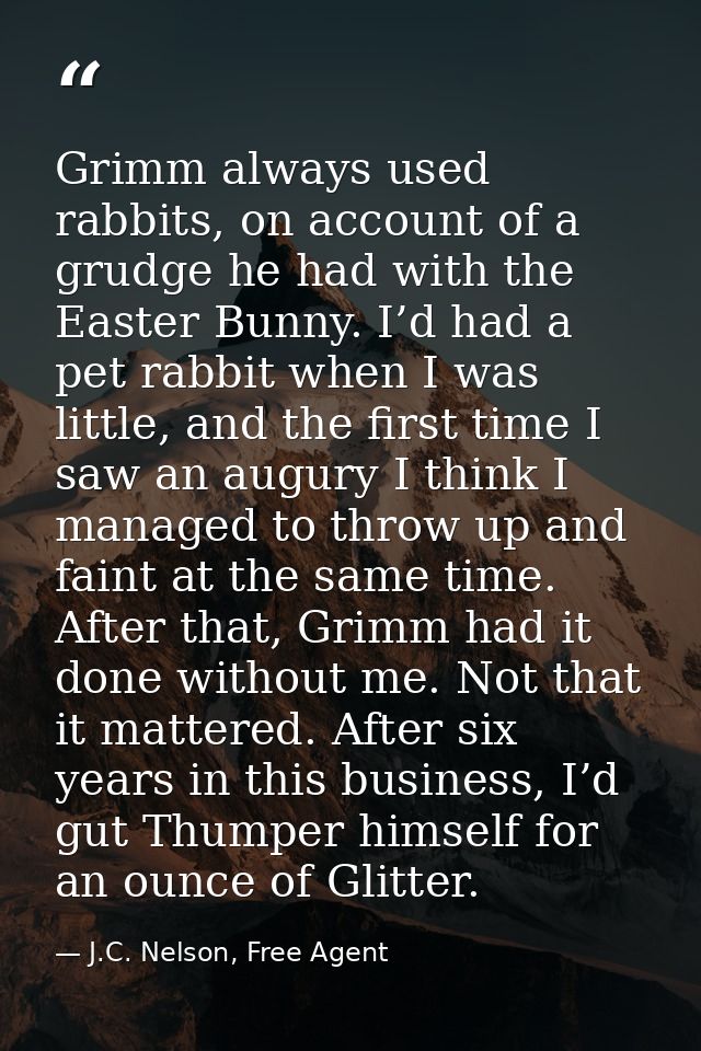 Grimm always used rabbits, on account of a grudge he had with the Easter Bunny. I’d had a pet rabbit when I was little,  — J.C. Nelson, Free Agent