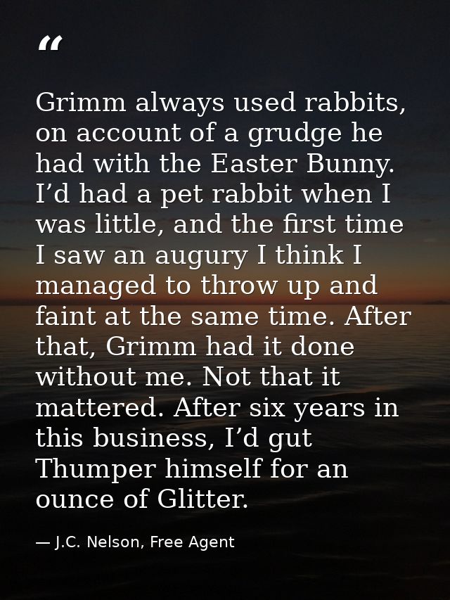 Grimm always used rabbits, on account of a grudge he had with the Easter Bunny. I’d had a pet rabbit when I was little,  — J.C. Nelson, Free Agent