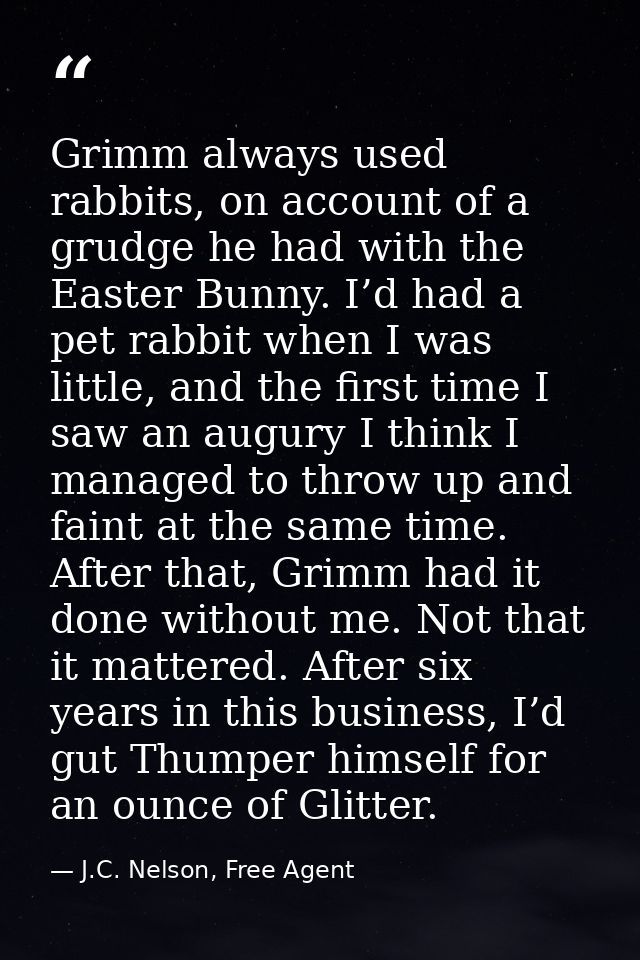 Grimm always used rabbits, on account of a grudge he had with the Easter Bunny. I’d had a pet rabbit when I was little,  — J.C. Nelson, Free Agent