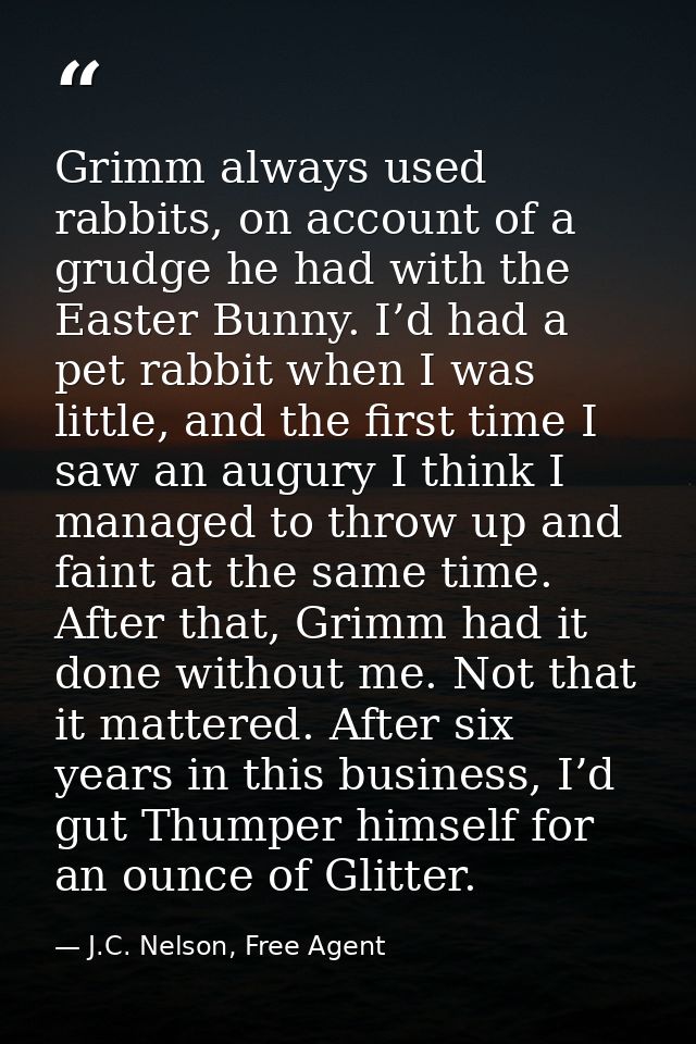 Grimm always used rabbits, on account of a grudge he had with the Easter Bunny. I’d had a pet rabbit when I was little,  — J.C. Nelson, Free Agent