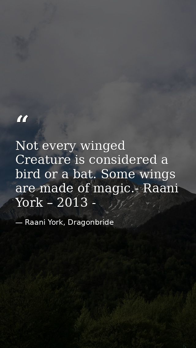 Not every winged Creature is considered a bird or a bat. Some wings are made of magic.- Raani York – 2013 - — Raani York, Dragonbride