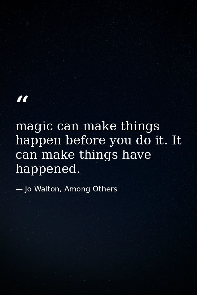 magic can make things happen before you do it. It can make things have happened. — Jo Walton, Among Others