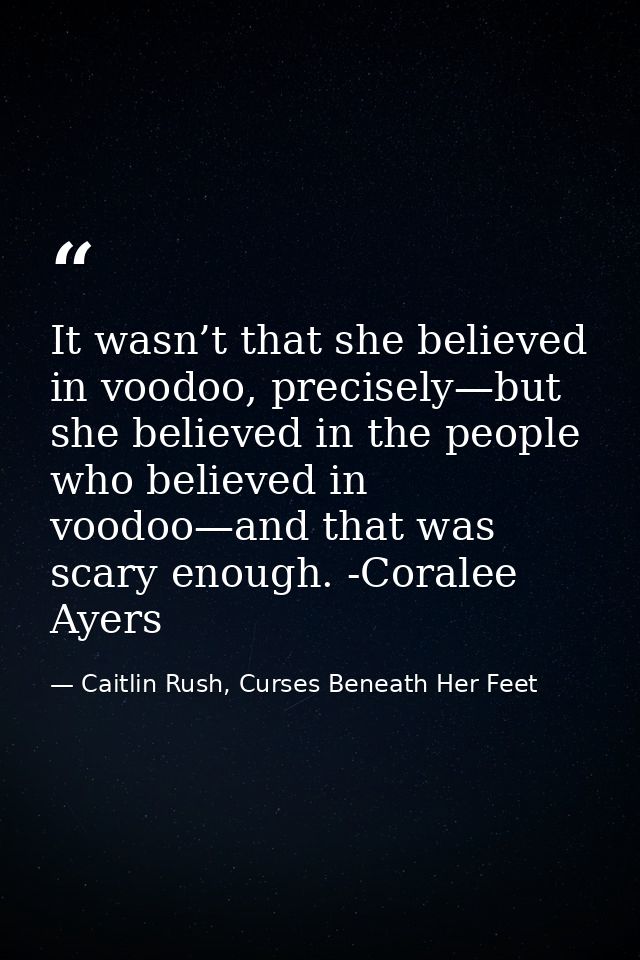 It wasn’t that she believed in voodoo, precisely—but she believed in the people who believed in voodoo—and that was scar — Caitlin Rush, Curses Beneath Her Feet