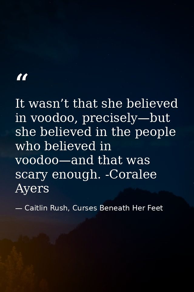It wasn’t that she believed in voodoo, precisely—but she believed in the people who believed in voodoo—and that was scar — Caitlin Rush, Curses Beneath Her Feet
