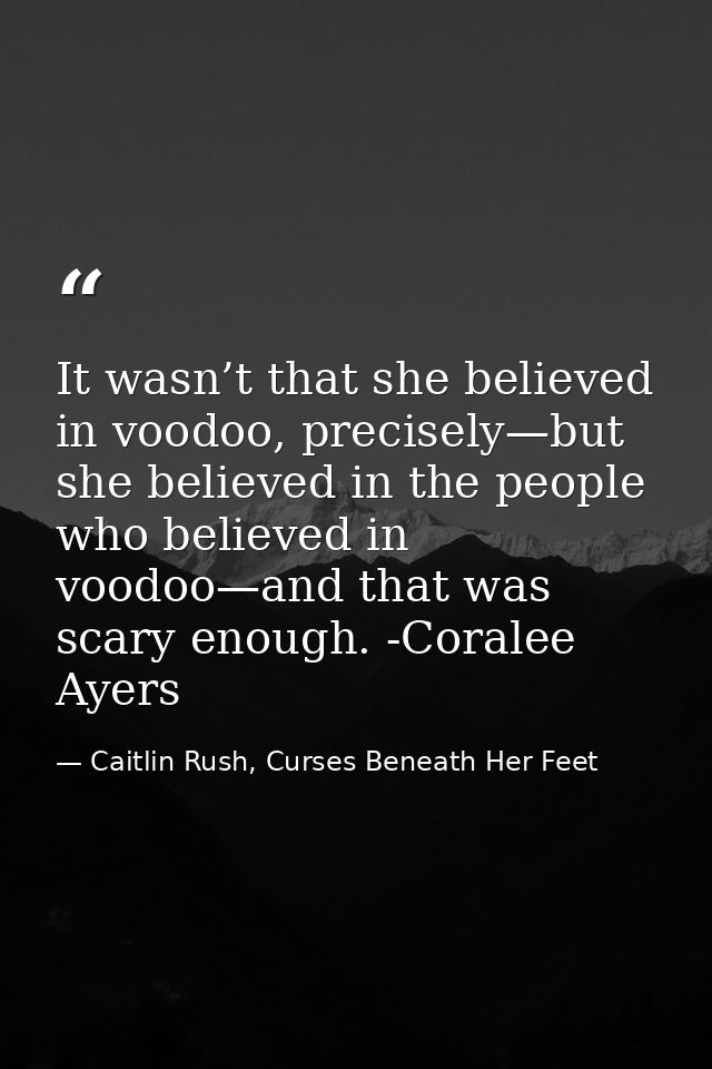 It wasn’t that she believed in voodoo, precisely—but she believed in the people who believed in voodoo—and that was scar — Caitlin Rush, Curses Beneath Her Feet
