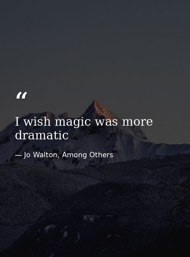 I wish magic was more dramatic — Jo Walton, Among Others