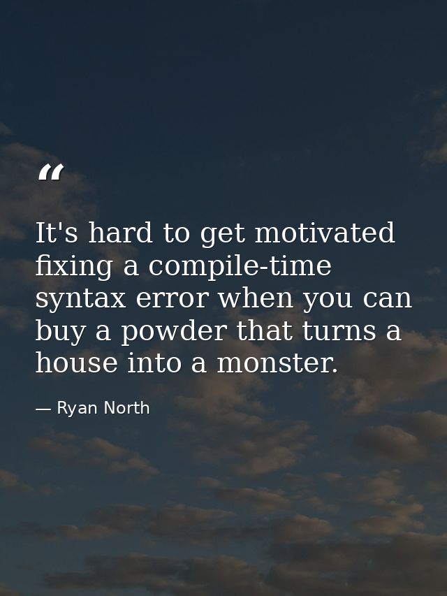 It's hard to get motivated fixing a compile-time syntax error when you can buy a powder that turns a house into a monste — Ryan North
