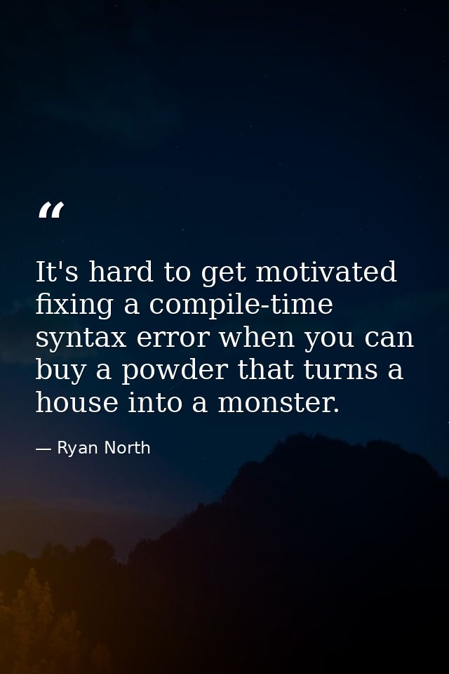 It's hard to get motivated fixing a compile-time syntax error when you can buy a powder that turns a house into a monste — Ryan North