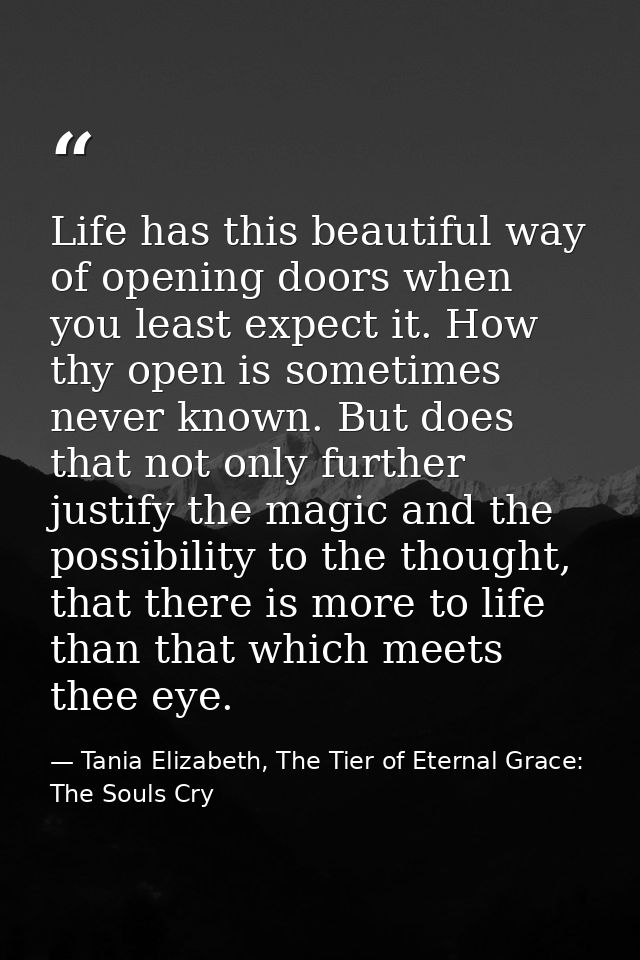 Life has this beautiful way of opening doors when you least expect it. How thy open is sometimes never known. But does t — Tania Elizabeth, The Tier of Eternal Grace: The Souls Cry
