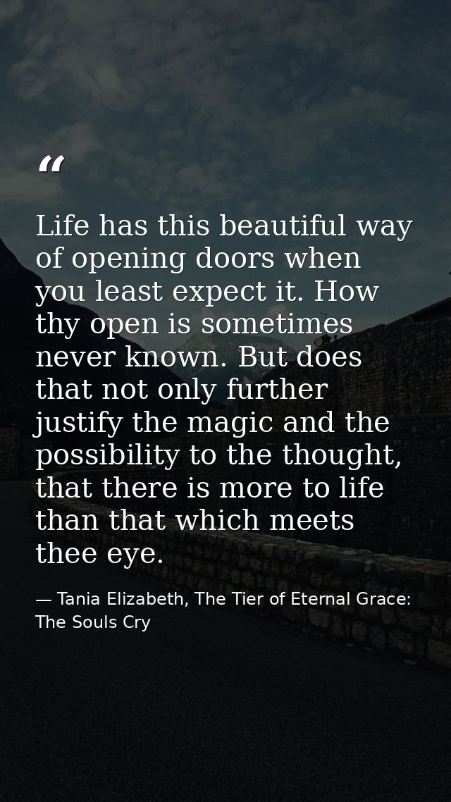Life has this beautiful way of opening doors when you least expect it. How thy open is sometimes never known. But does t — Tania Elizabeth, The Tier of Eternal Grace: The Souls Cry