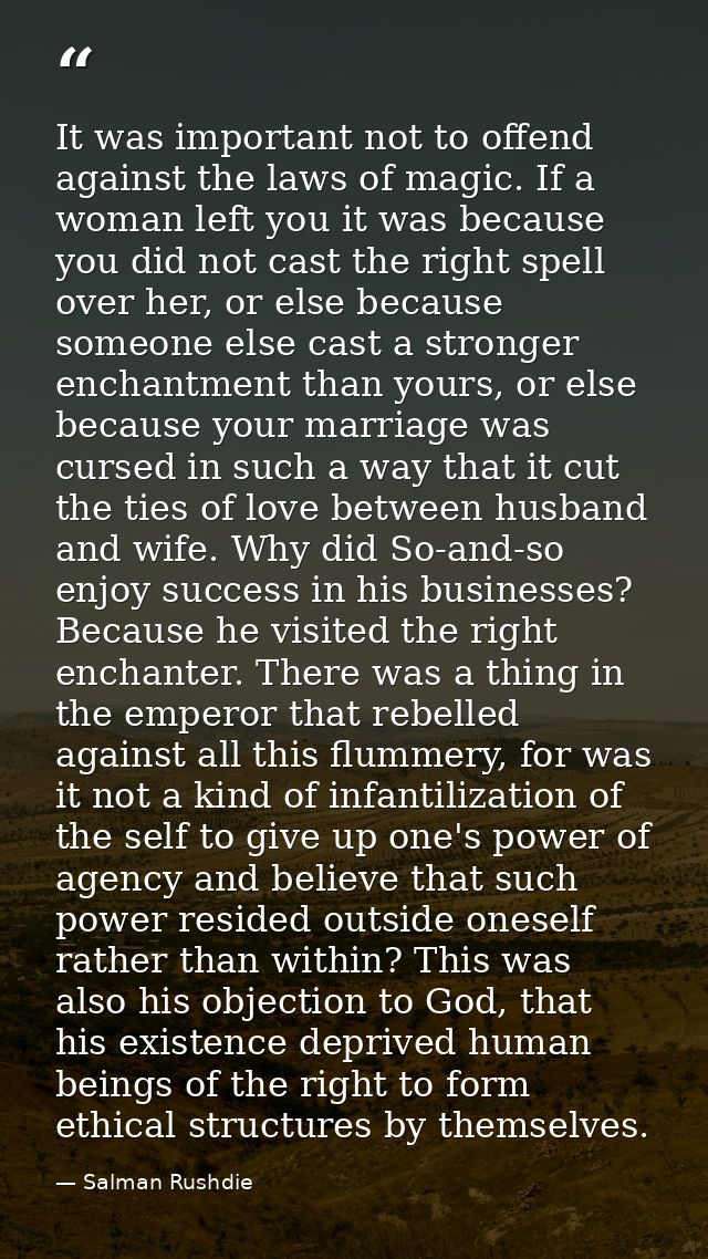 It was important not to offend against the laws of magic. If a woman left you it was because you did not cast the right  — Salman Rushdie