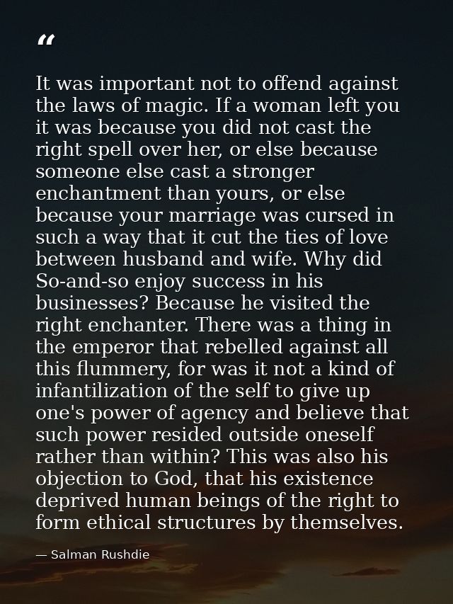 It was important not to offend against the laws of magic. If a woman left you it was because you did not cast the right  — Salman Rushdie