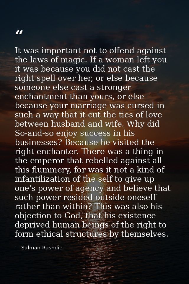 It was important not to offend against the laws of magic. If a woman left you it was because you did not cast the right  — Salman Rushdie