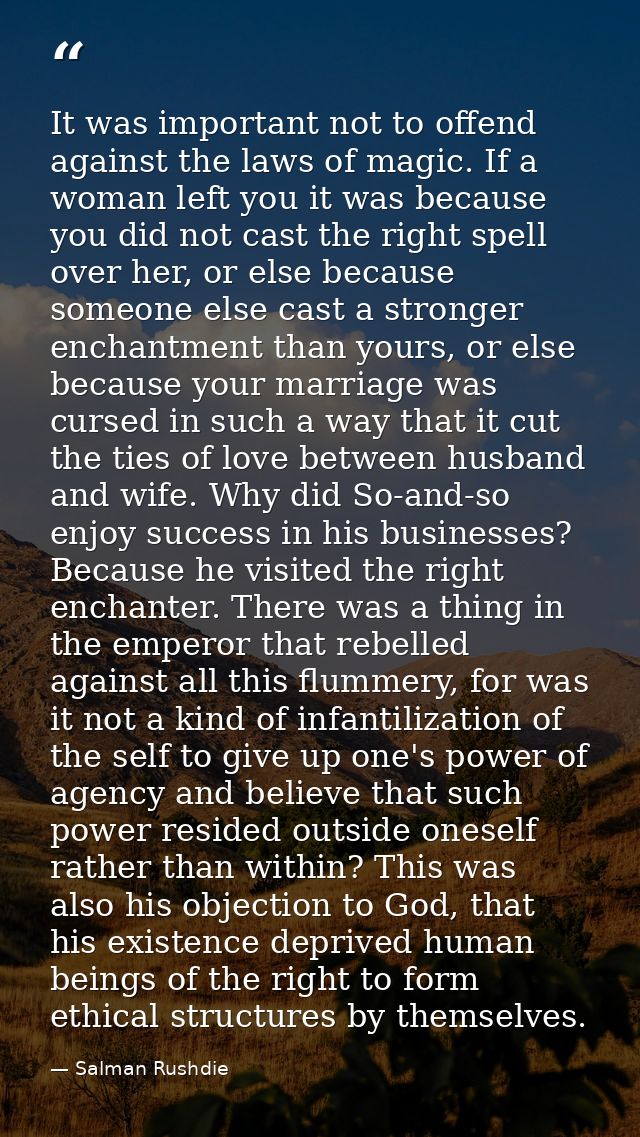 It was important not to offend against the laws of magic. If a woman left you it was because you did not cast the right  — Salman Rushdie