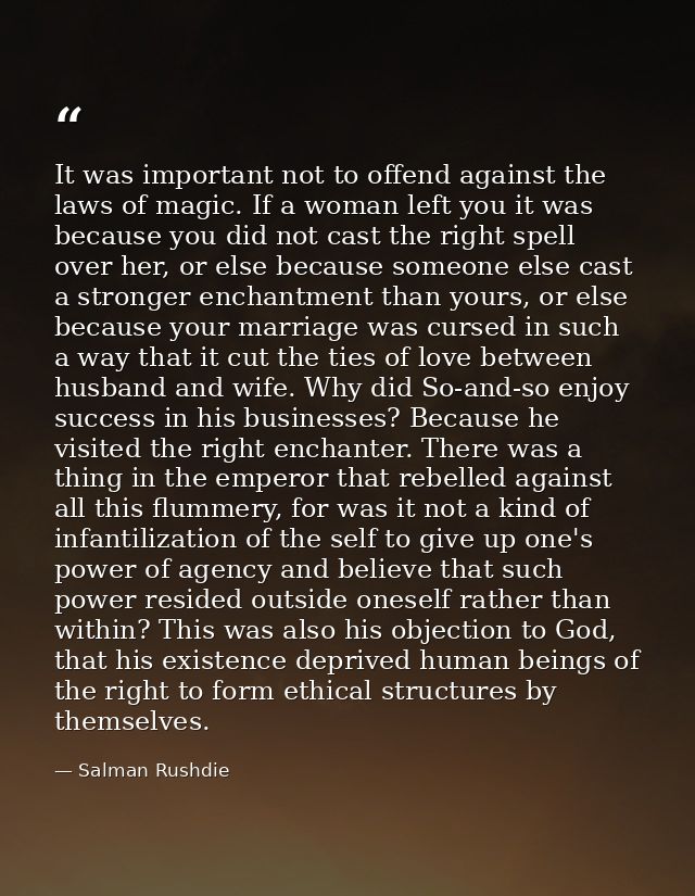 It was important not to offend against the laws of magic. If a woman left you it was because you did not cast the right  — Salman Rushdie