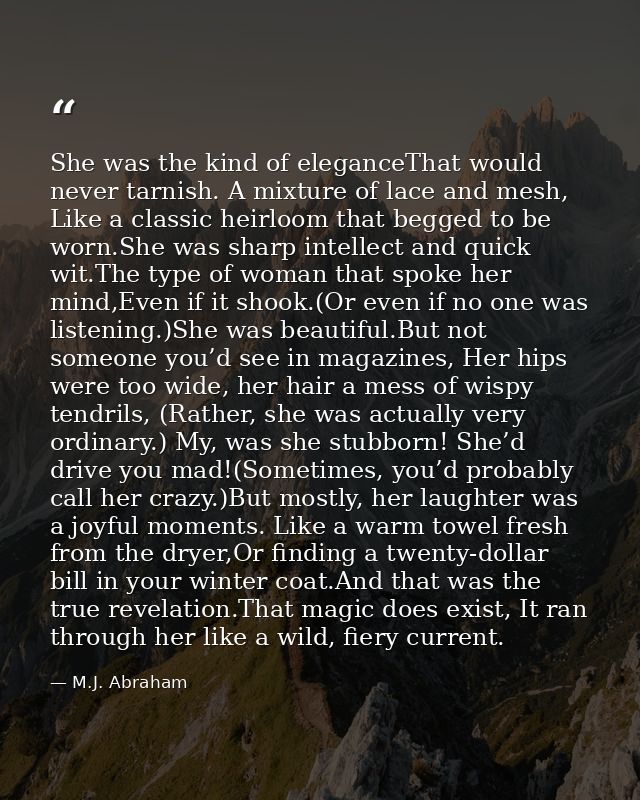 She was the kind of eleganceThat would never tarnish. A mixture of lace and mesh, Like a classic heirloom that begged to — M.J. Abraham