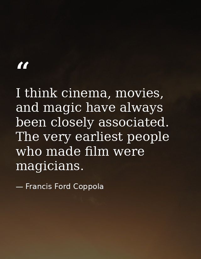 I think cinema, movies, and magic have always been closely associated. The very earliest people who made film were magic — Francis Ford Coppola