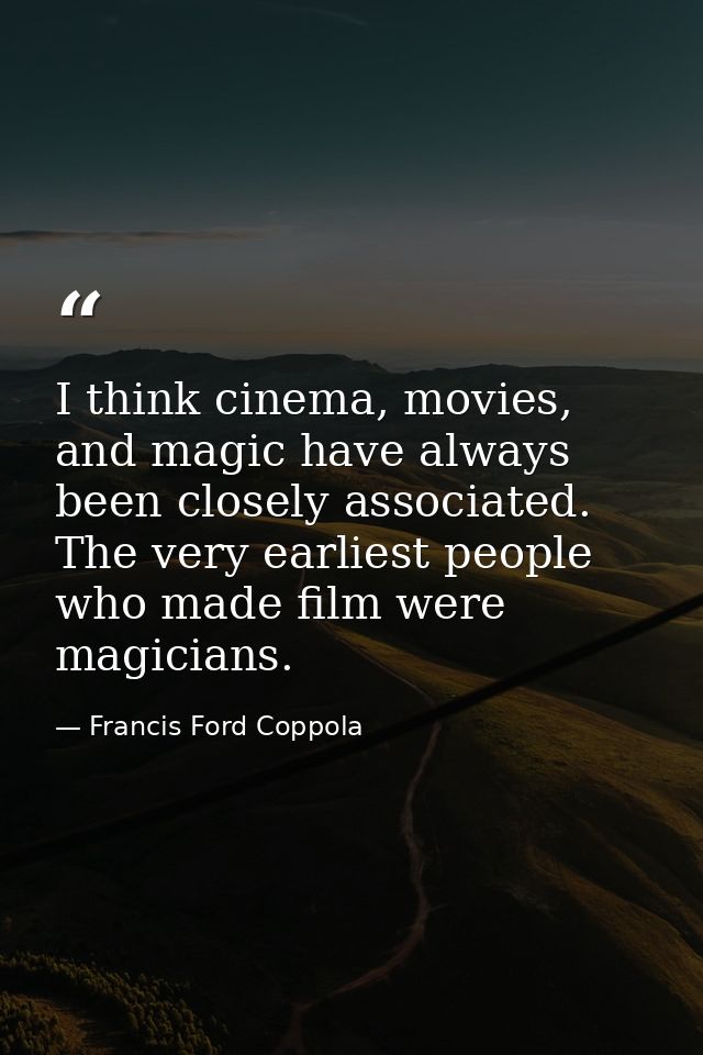 I think cinema, movies, and magic have always been closely associated. The very earliest people who made film were magic — Francis Ford Coppola