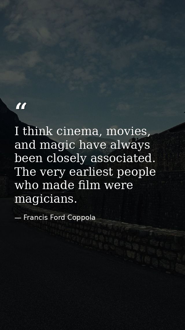 I think cinema, movies, and magic have always been closely associated. The very earliest people who made film were magic — Francis Ford Coppola