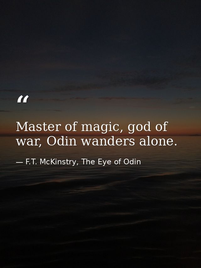 Master of magic, god of war, Odin wanders alone. — F.T. McKinstry, The Eye of Odin