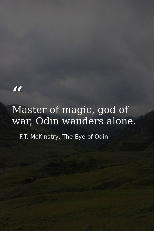 Master of magic, god of war, Odin wanders alone. — F.T. McKinstry, The Eye of Odin