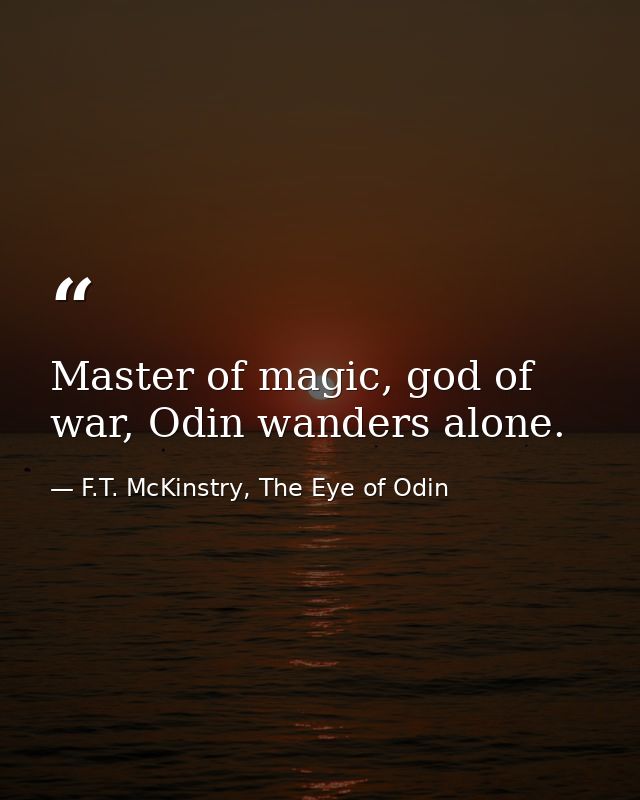 Master of magic, god of war, Odin wanders alone. — F.T. McKinstry, The Eye of Odin