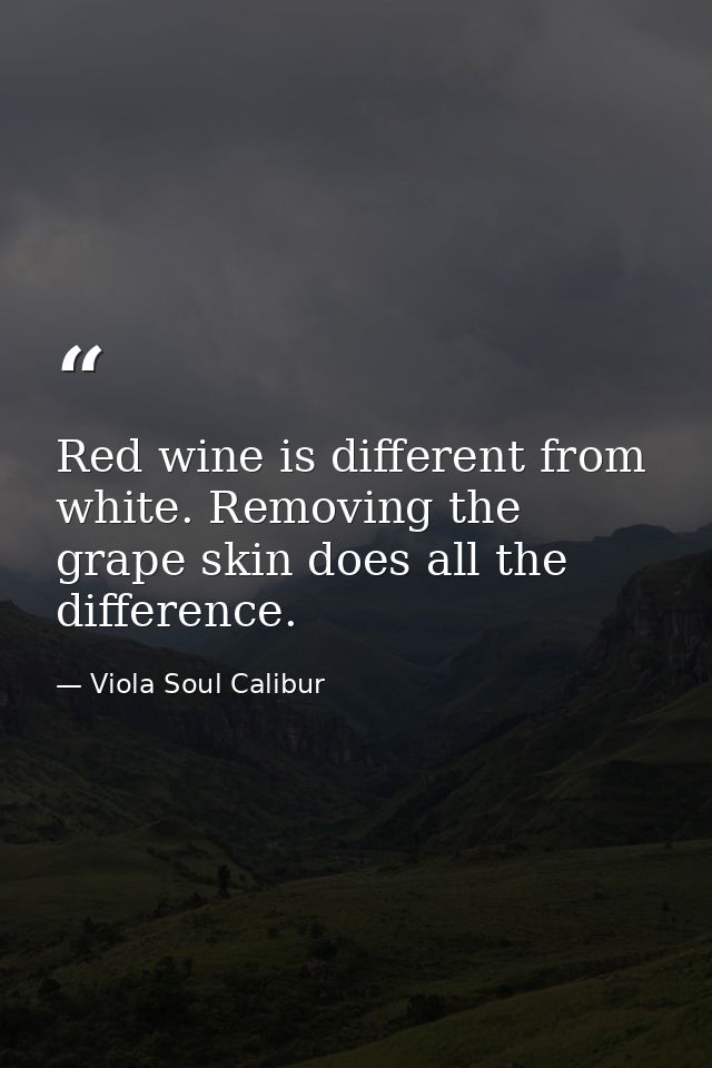 Red wine is different from white. Removing the grape skin does all the difference. — Viola Soul Calibur