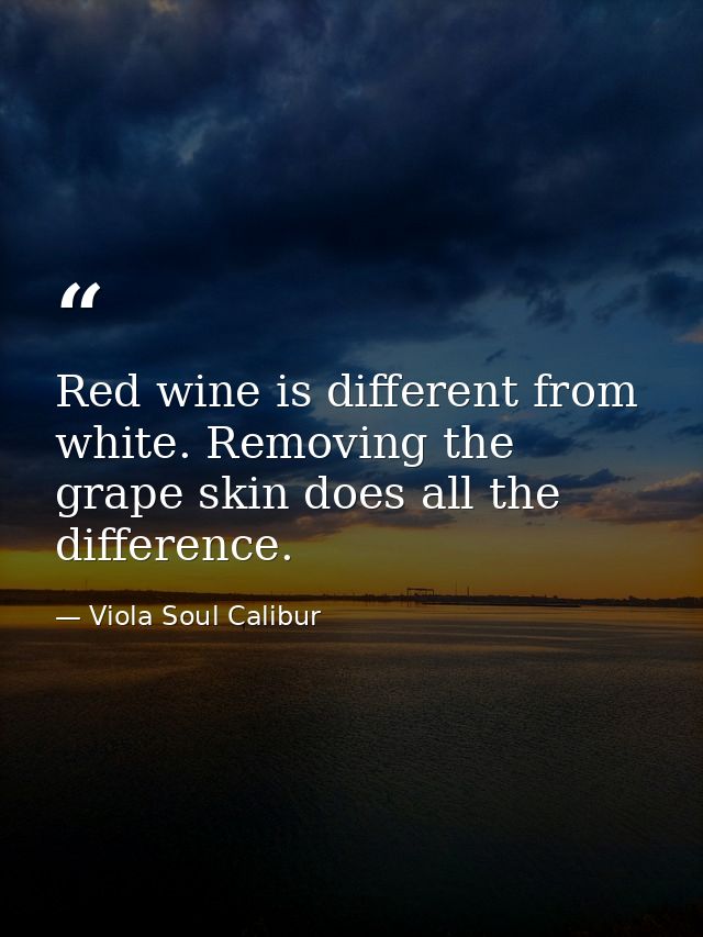 Red wine is different from white. Removing the grape skin does all the difference. — Viola Soul Calibur