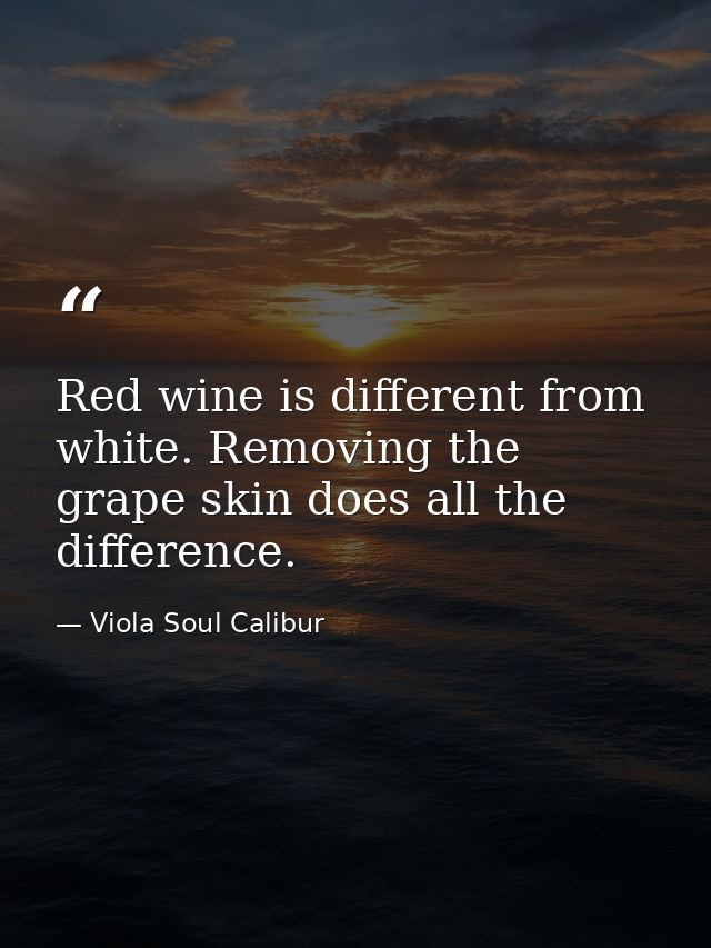 Red wine is different from white. Removing the grape skin does all the difference. — Viola Soul Calibur