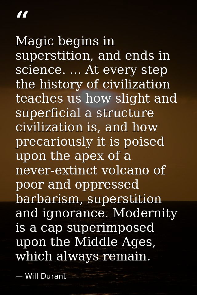Magic begins in superstition, and ends in science. ... At every step the history of civilization teaches us how slight a — Will Durant