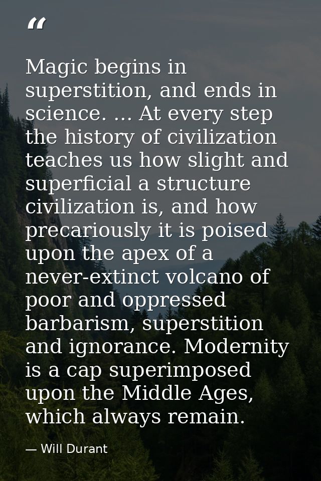 Magic begins in superstition, and ends in science. ... At every step the history of civilization teaches us how slight a — Will Durant