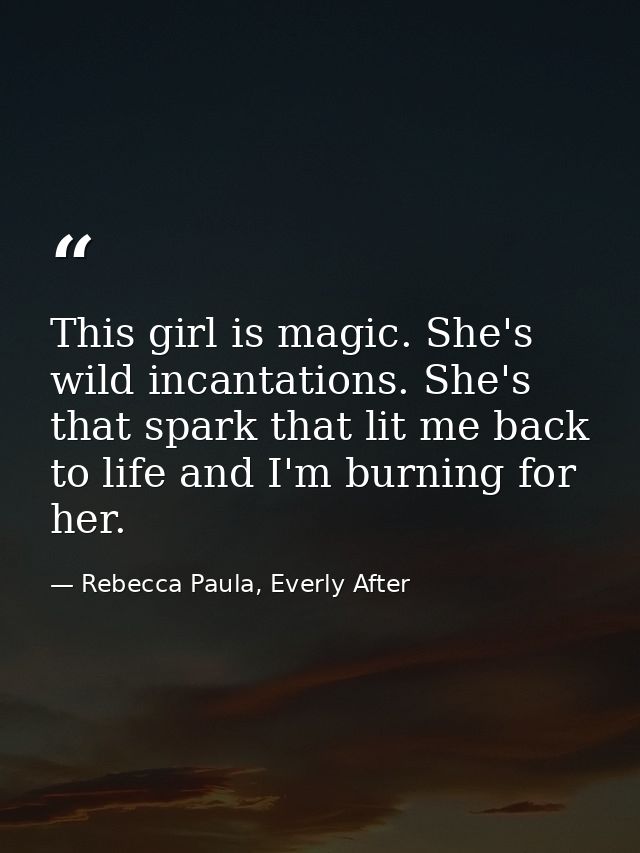This girl is magic. She's wild incantations. She's that spark that lit me back to life and I'm burning for her. — Rebecca Paula, Everly After
