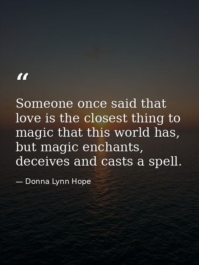 Someone once said that love is the closest thing to magic that this world has, but magic enchants, deceives and casts a  — Donna Lynn Hope